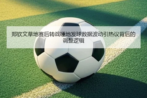 郑钦文草地赛后转战硬地发球数据波动引热议背后的调整逻辑