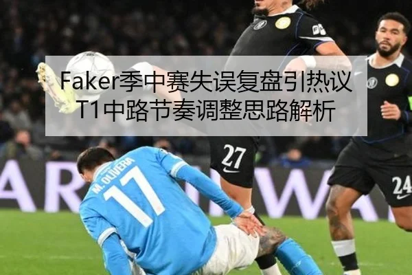 Faker季中赛失误复盘引热议 T1中路节奏调整思路解析