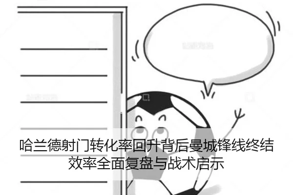 哈兰德射门转化率回升背后曼城锋线终结效率全面复盘与战术启示