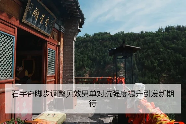 石宇奇脚步调整见效男单对抗强度提升引发新期待