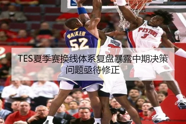 TES夏季赛换线体系复盘暴露中期决策问题亟待修正